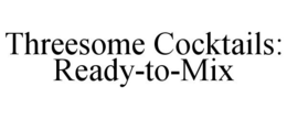 THREESOME COCKTAILS: READY-TO-MIX trademark