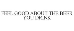 FEEL GOOD ABOUT THE BEER YOU DRINK trademark