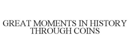 GREAT MOMENTS IN HISTORY THROUGH COINS trademark