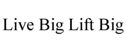 LIVE BIG LIFT BIG trademark