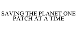 SAVING THE PLANET ONE PATCH AT A TIME trademark