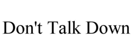 DON'T TALK DOWN trademark