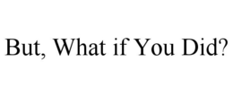 BUT, WHAT IF YOU DID? trademark