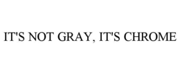 IT'S NOT GRAY, IT'S CHROME trademark