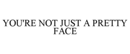 YOU'RE NOT JUST A PRETTY FACE trademark