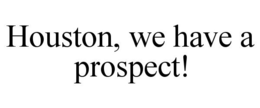 HOUSTON, WE HAVE A PROSPECT! trademark