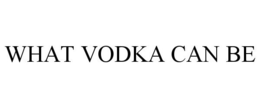 WHAT VODKA CAN BE trademark