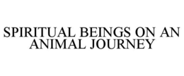 SPIRITUAL BEINGS ON AN ANIMAL JOURNEY trademark