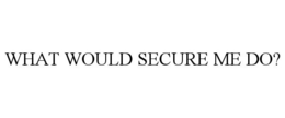 WHAT WOULD SECURE ME DO? trademark