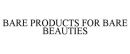 BARE PRODUCTS FOR BARE BEAUTIES trademark
