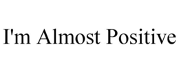 I'M ALMOST POSITIVE trademark
