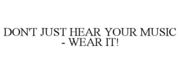 DON'T JUST HEAR YOUR MUSIC - WEAR IT! trademark