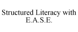 STRUCTURED LITERACY WITH E.A.S.E. trademark