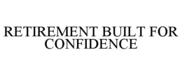 RETIREMENT BUILT FOR CONFIDENCE trademark