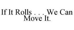 IF IT ROLLS . . . WE CAN MOVE IT. trademark
