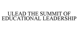 ULEAD THE SUMMIT OF EDUCATIONAL LEADERSHIP trademark