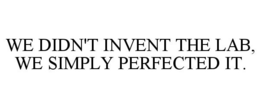 WE DIDN'T INVENT THE LAB, WE SIMPLY PERFECTED IT. trademark