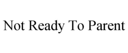 NOT READY TO PARENT trademark