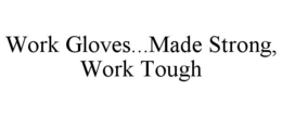 WORK GLOVES...MADE STRONG, WORK TOUGH trademark