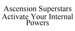 ASCENSION SUPERSTARS ACTIVATE YOUR INTERNAL POWERS trademark