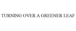 TURNING OVER A GREENER LEAF trademark