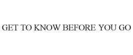 GET TO KNOW BEFORE YOU GO trademark