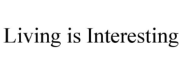 LIVING IS INTERESTING trademark