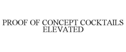 PROOF OF CONCEPT COCKTAILS ELEVATED trademark