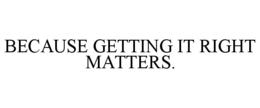 BECAUSE GETTING IT RIGHT MATTERS. trademark