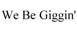 WE BE GIGGIN' trademark