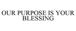 "OUR PURPOSE IS YOUR BLESSING" trademark