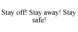 STAY OFF! STAY AWAY! STAY SAFE! trademark