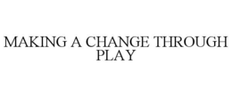 MAKING A CHANGE THROUGH PLAY trademark