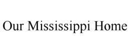 OUR MISSISSIPPI HOME trademark