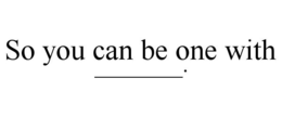 SO YOU CAN BE ONE WITH ______. trademark