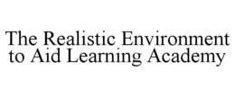 THE REALISTIC ENVIRONMENT TO AID LEARNING ACADEMY trademark