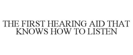THE FIRST HEARING AID THAT KNOWS HOW TO LISTEN trademark