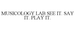 MUSICOLOGY LAB SEE IT. SAY IT. PLAY IT. trademark