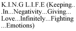 K.I.N.G L.I.F.E (KEEPING...IN...NEGATIVITY...GIVING...LOVE...INFINITELY...FIGHTING...EMOTIONS) trademark