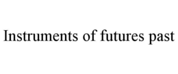 INSTRUMENTS OF FUTURES PAST trademark