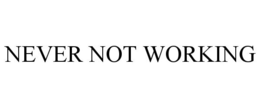 NEVER NOT WORKING trademark