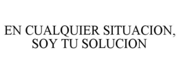 EN CUALQUIER SITUACION, SOY TU SOLUCION trademark