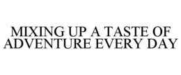 MIXING UP A TASTE OF ADVENTURE EVERY DAY trademark