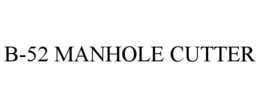 B-52 MANHOLE CUTTER trademark