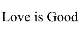 LOVE IS GOOD trademark