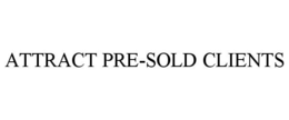 ATTRACT PRE-SOLD CLIENTS trademark