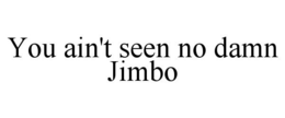 YOU AIN'T SEEN NO DAMN JIMBO trademark