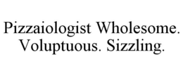 PIZZAIOLOGIST WHOLESOME. VOLUPTUOUS. SIZZLING. trademark