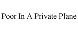 POOR IN A PRIVATE PLANE trademark