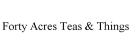 FORTY ACRES TEAS & THINGS trademark